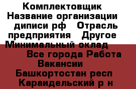 Комплектовщик › Название организации ­ диписи.рф › Отрасль предприятия ­ Другое › Минимальный оклад ­ 30 000 - Все города Работа » Вакансии   . Башкортостан респ.,Караидельский р-н